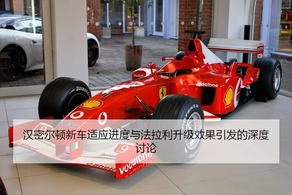 汉密尔顿新车适应进度与法拉利升级效果引发的深度讨论
